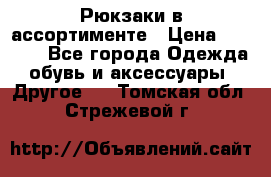 Рюкзаки в ассортименте › Цена ­ 3 500 - Все города Одежда, обувь и аксессуары » Другое   . Томская обл.,Стрежевой г.